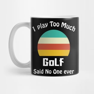 I Play Too Much Golf Said No One Ever Mug